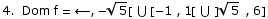 4.  Dom f =  ←,  -Sqrt[5][ ∪ [-1 , 1[ ∪ ] Sqrt[5] , 6]