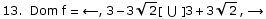 13.  Dom f =  ←,  3 - 3 Sqrt[2][ ∪ ] 3 + 3 Sqrt[2], →
