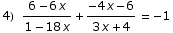4)   (6 - 6 x)/(1 - 18 x) + (-4 x - 6)/(3 x + 4)  =  -1